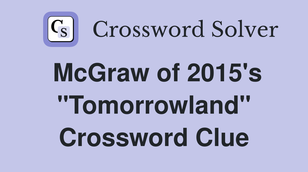 McGraw of 2015's "Tomorrowland" Crossword Clue
