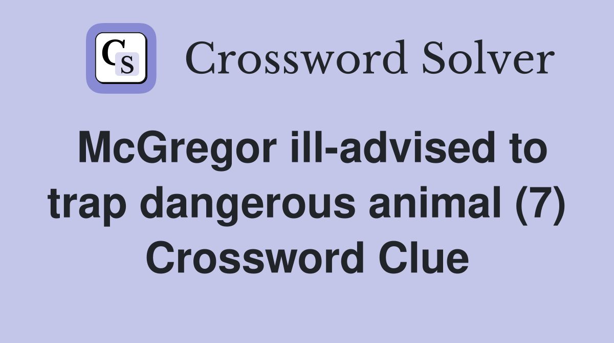 McGregor ill-advised to trap dangerous animal (7) Crossword Clue