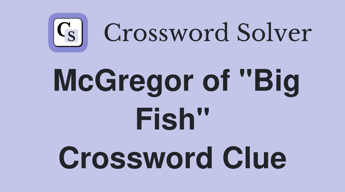 McGregor of "Big Fish" Crossword Clue