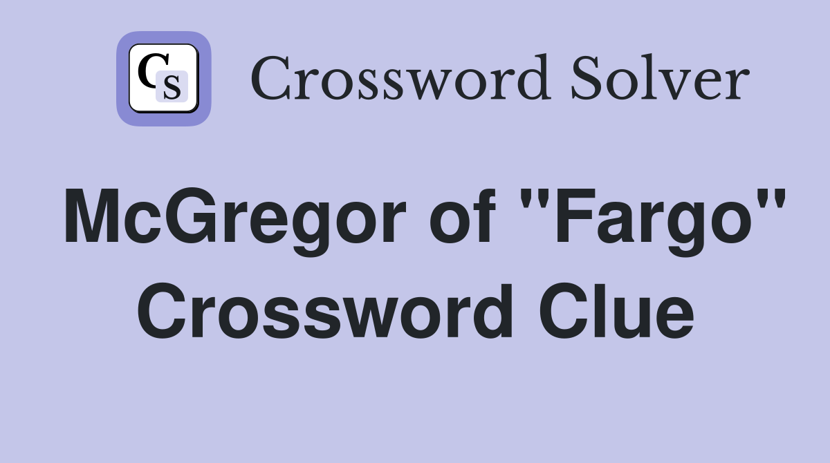 McGregor of "Fargo" Crossword Clue