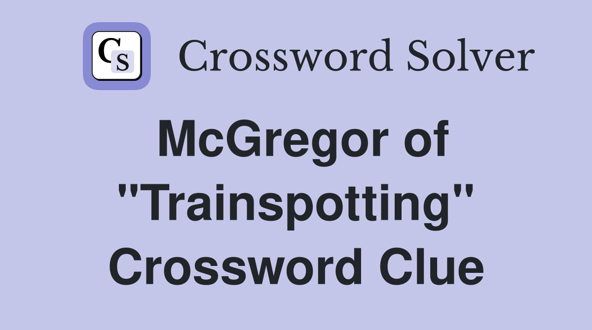 McGregor of "Trainspotting" Crossword Clue
