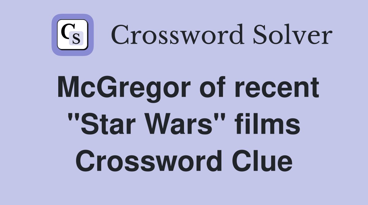 McGregor of recent "Star Wars" films Crossword Clue