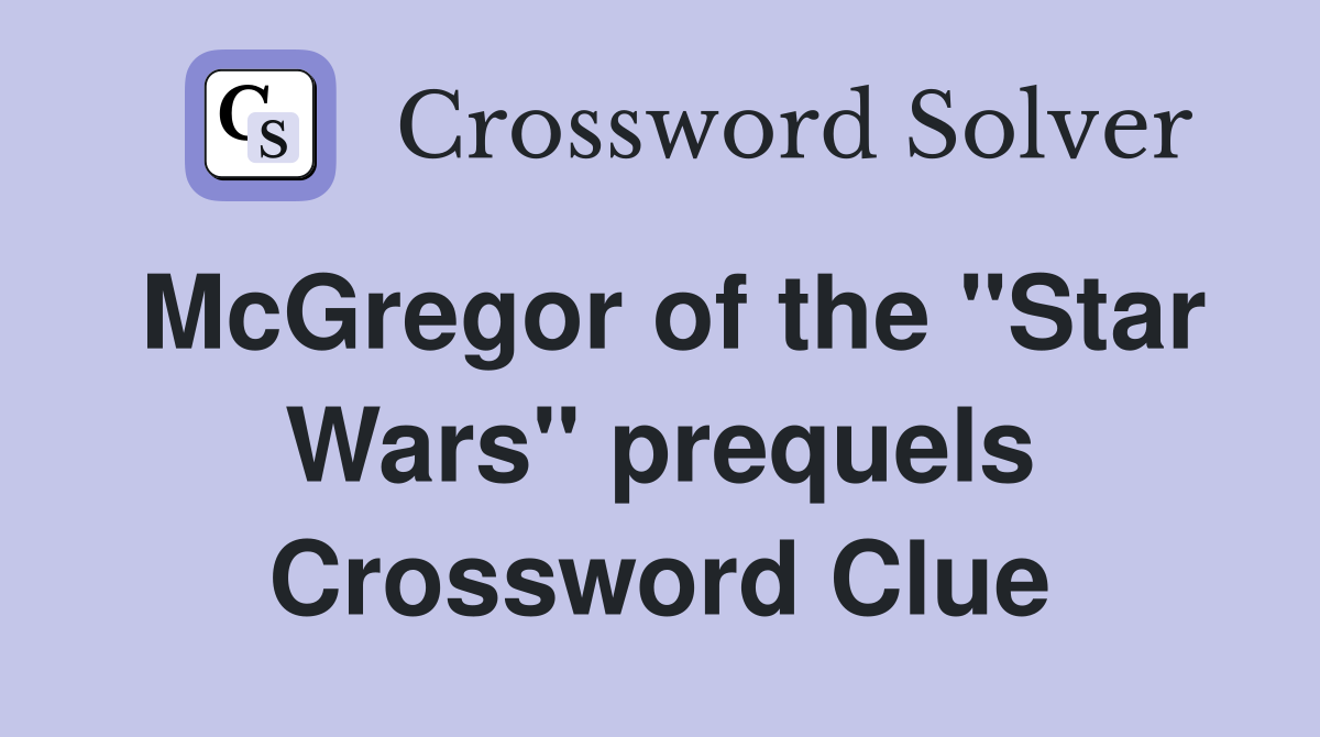 McGregor of the "Star Wars" prequels Crossword Clue