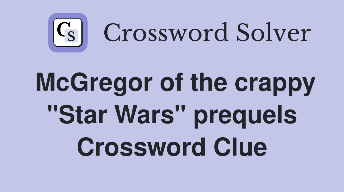 McGregor of the crappy "Star Wars" prequels Crossword Clue