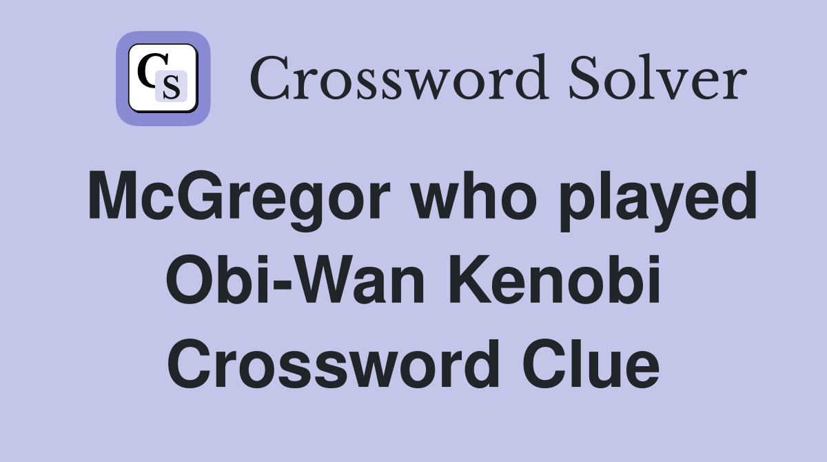 McGregor who played Obi-Wan Kenobi Crossword Clue