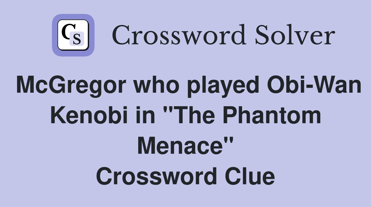 McGregor who played Obi-Wan Kenobi in "The Phantom Menace" Crossword Clue