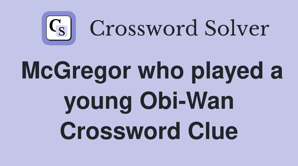 McGregor who played a young Obi-Wan Crossword Clue