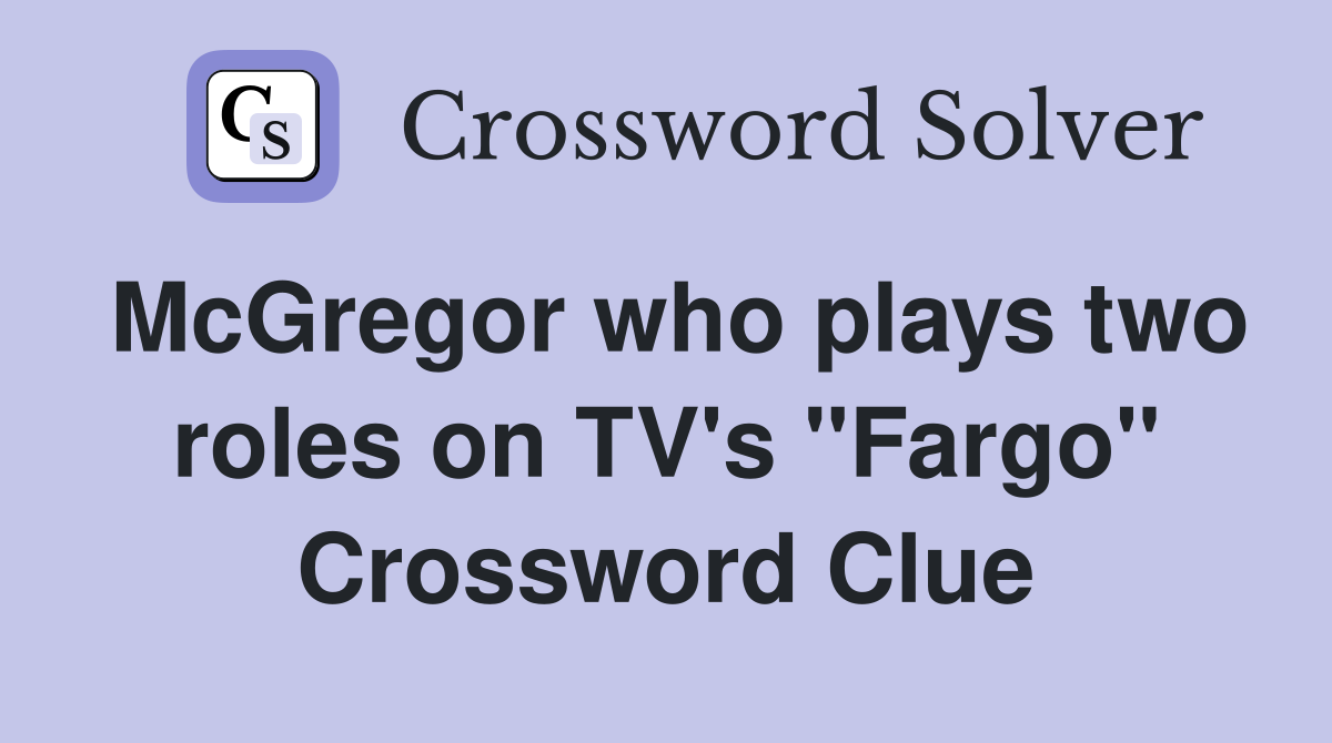 McGregor who plays two roles on TV's "Fargo" Crossword Clue
