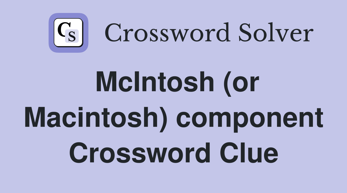 McIntosh (or Macintosh) component Crossword Clue