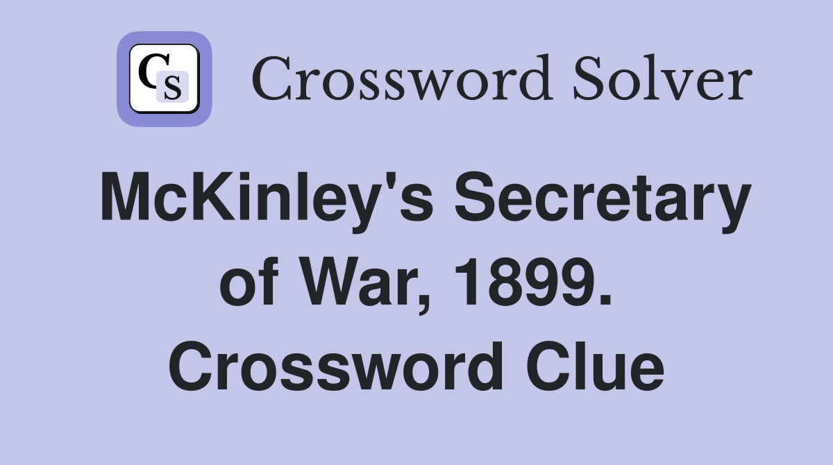 McKinley's Secretary of War, 1899. Crossword Clue