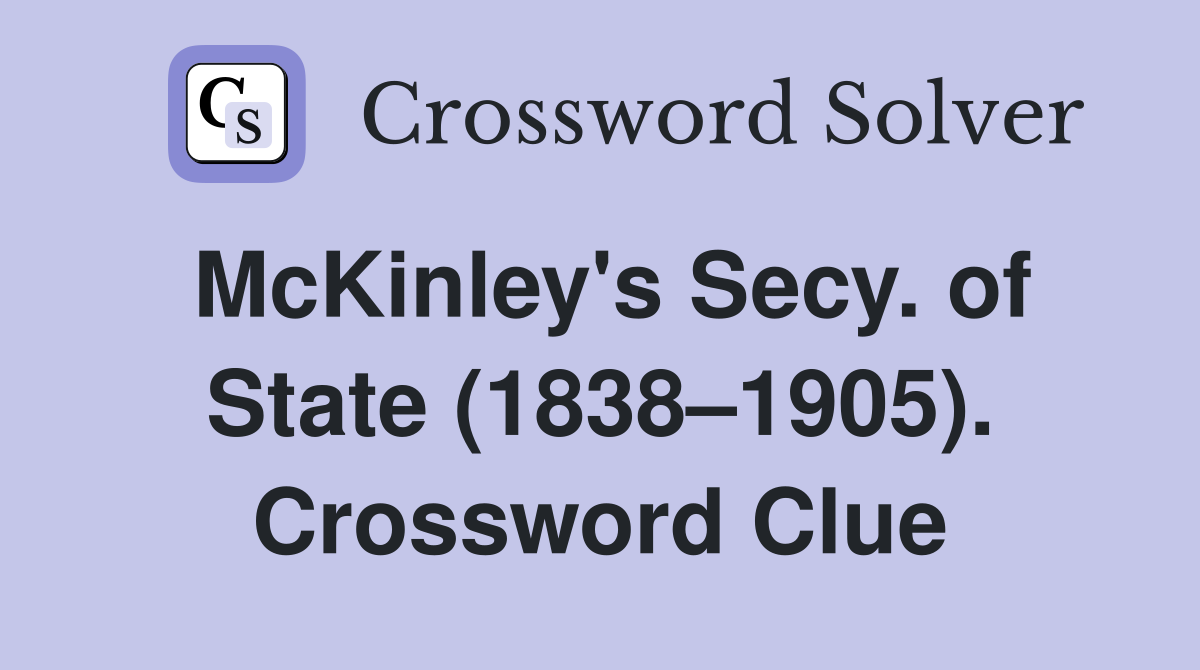 McKinley's Secy. of State (1838–1905). Crossword Clue