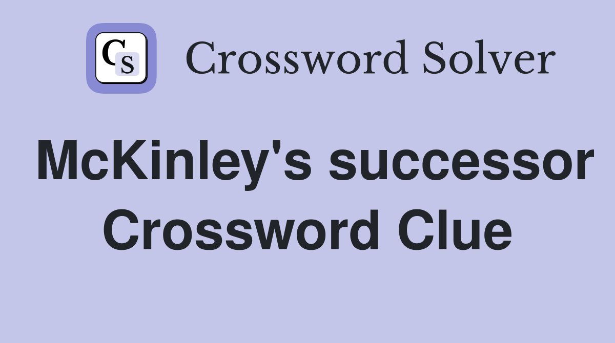 McKinley's successor Crossword Clue