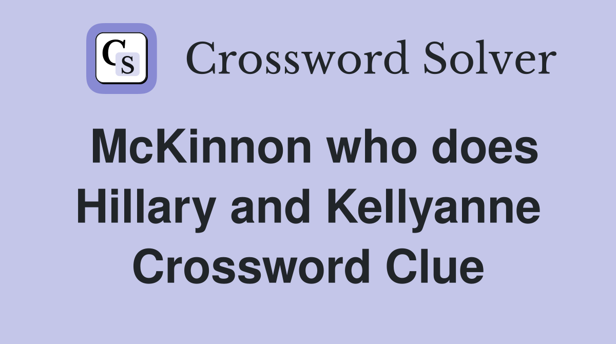 McKinnon who does Hillary and Kellyanne Crossword Clue