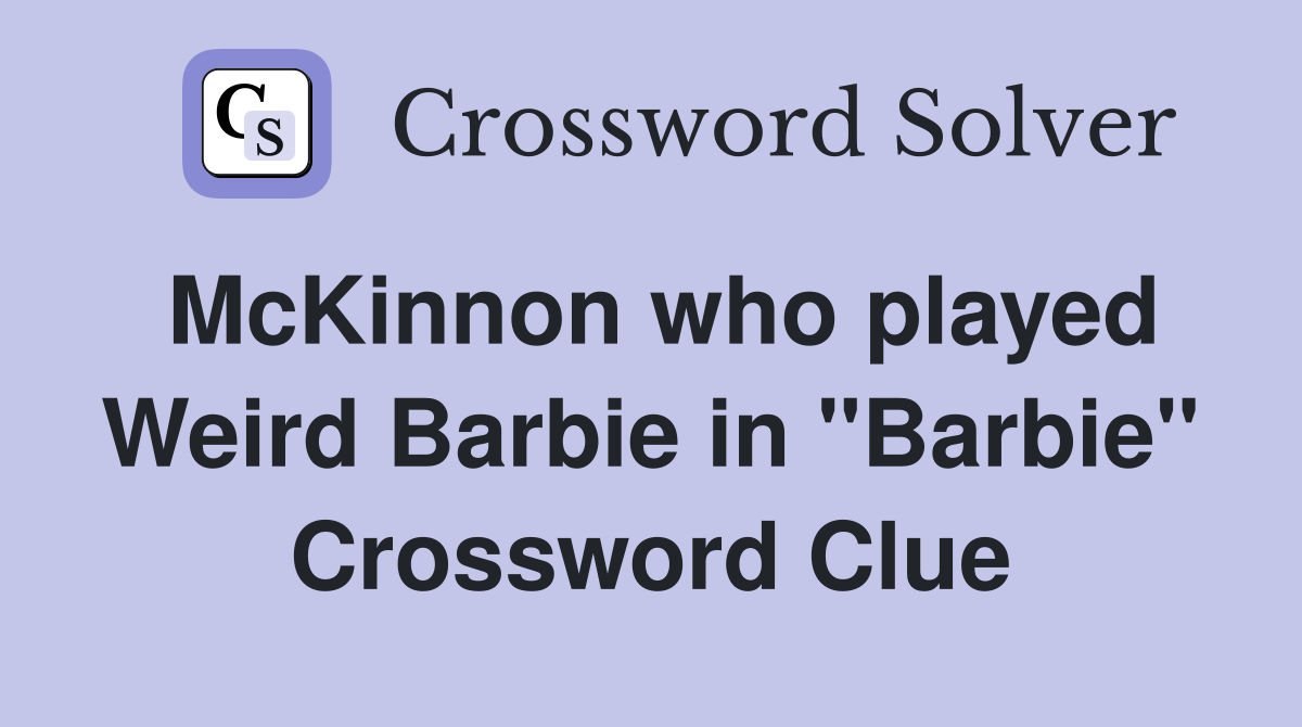McKinnon who played Weird Barbie in "Barbie" Crossword Clue