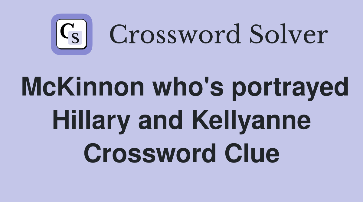 McKinnon who's portrayed Hillary and Kellyanne Crossword Clue