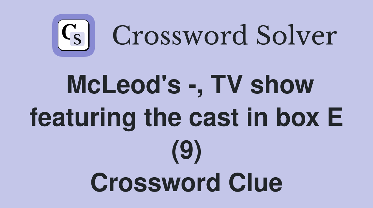 McLeod's -, TV show featuring the cast in box E (9) Crossword Clue