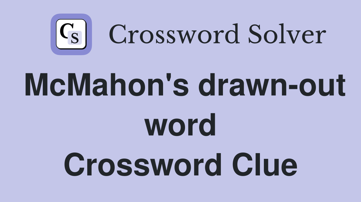 McMahon's drawn-out word Crossword Clue