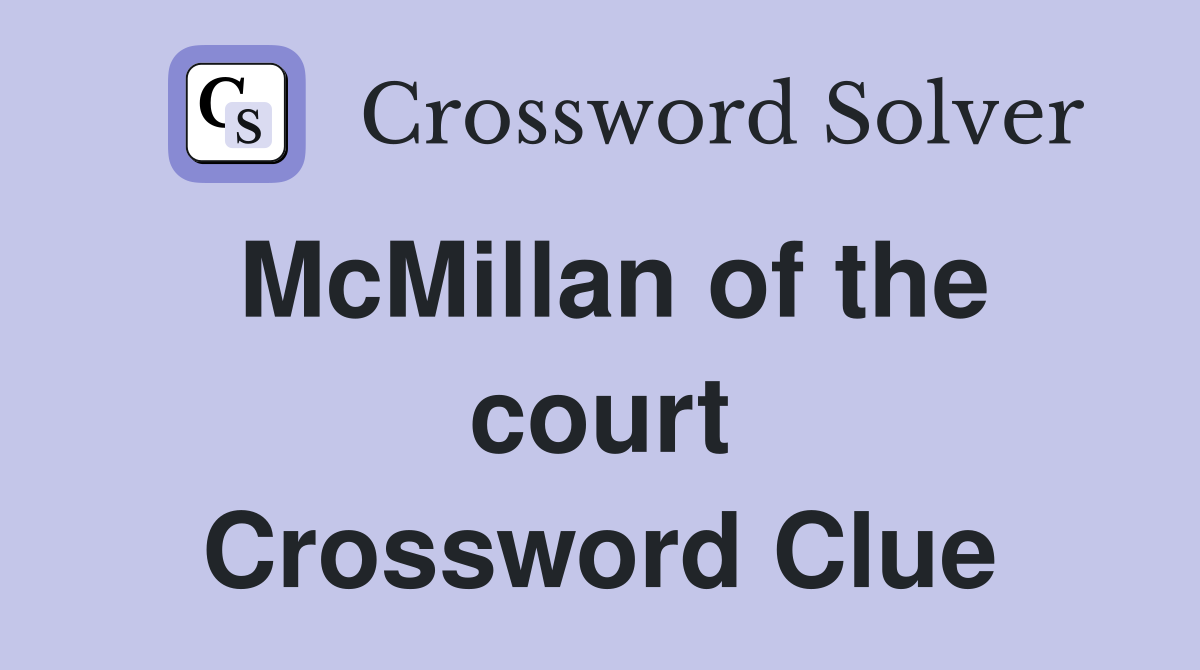 McMillan of the court Crossword Clue