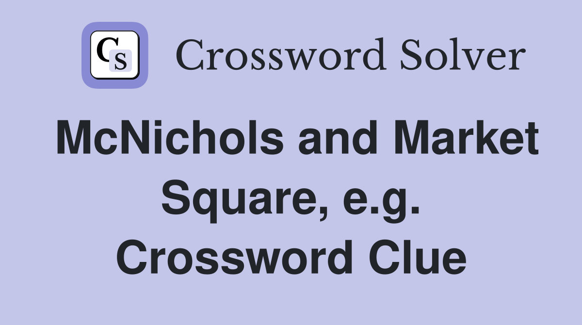 McNichols and Market Square, e.g. Crossword Clue