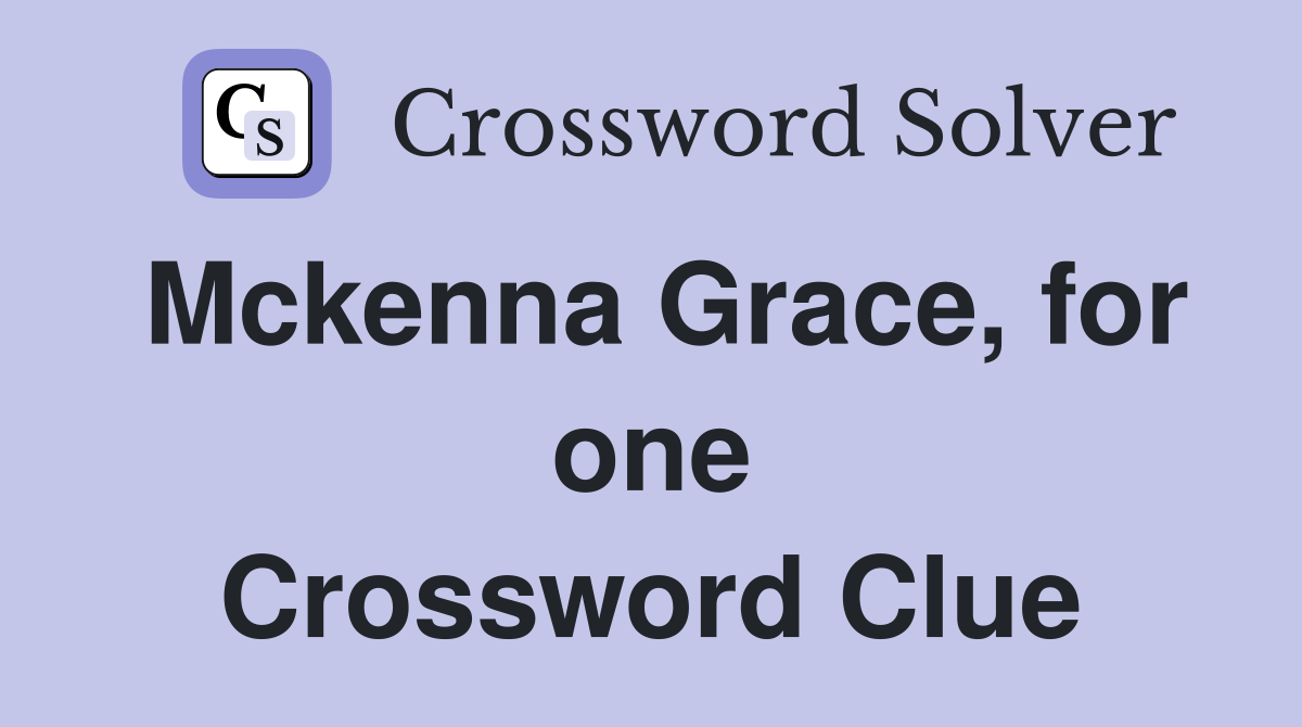 Mckenna Grace, for one Crossword Clue