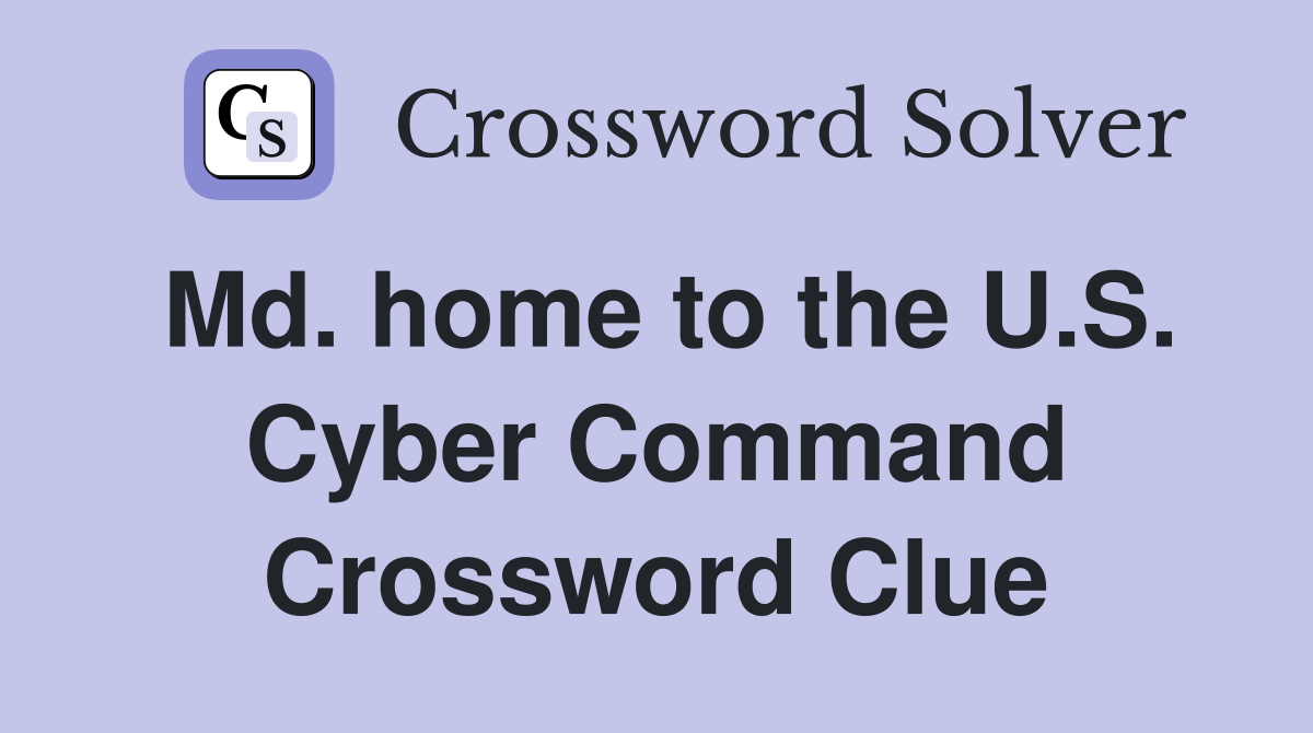 Md. home to the U.S. Cyber Command Crossword Clue