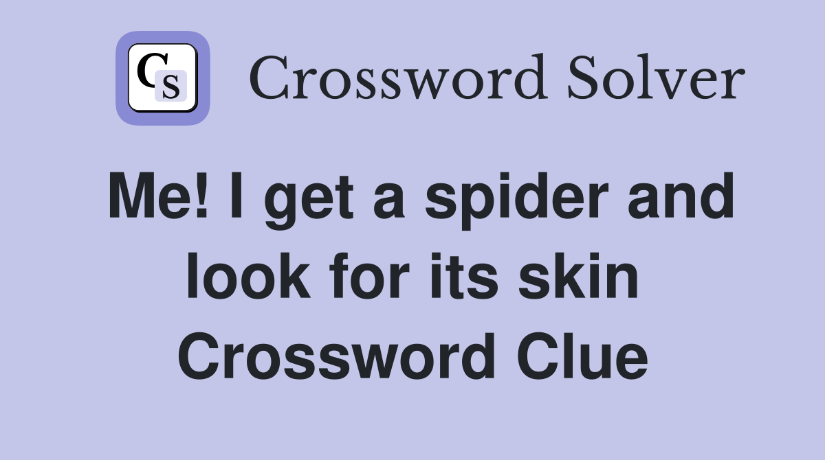 Me! I get a spider and look for its skin Crossword Clue