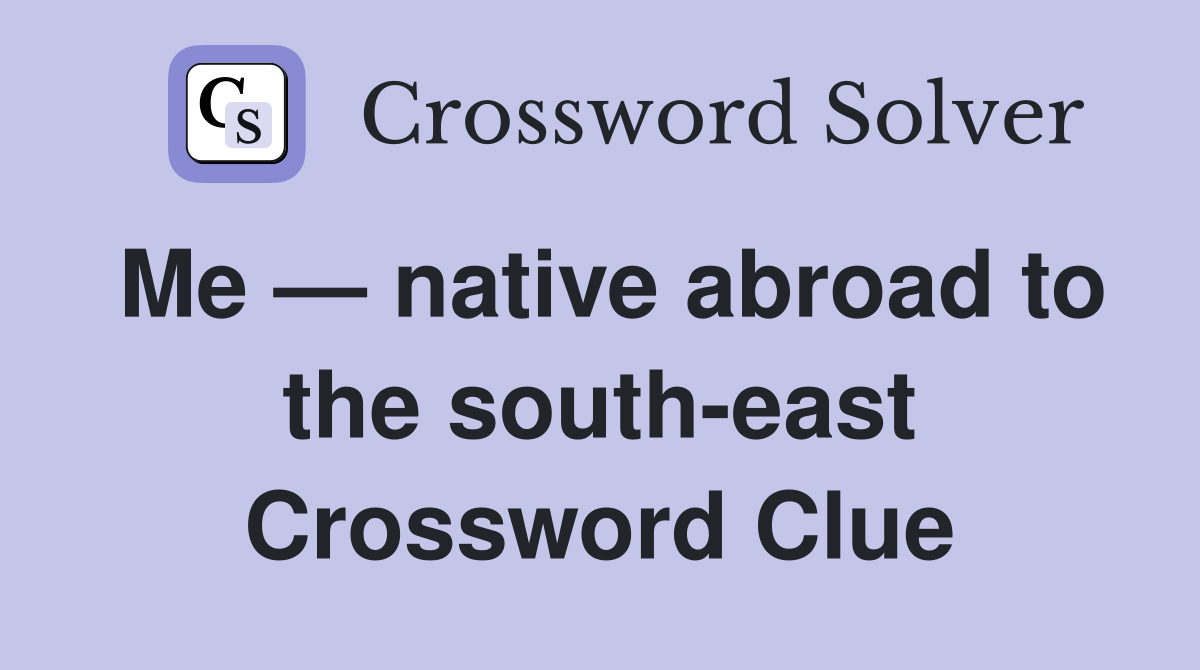 Me — native abroad to the south-east Crossword Clue