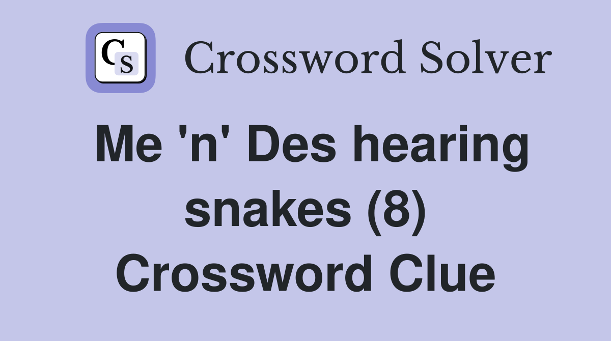 Me 'n' Des hearing snakes (8) Crossword Clue