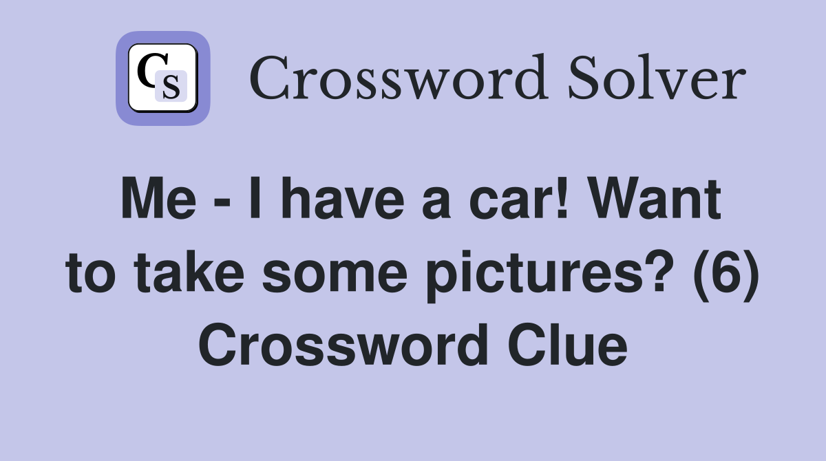 Me - I have a car! Want to take some pictures? (6) Crossword Clue