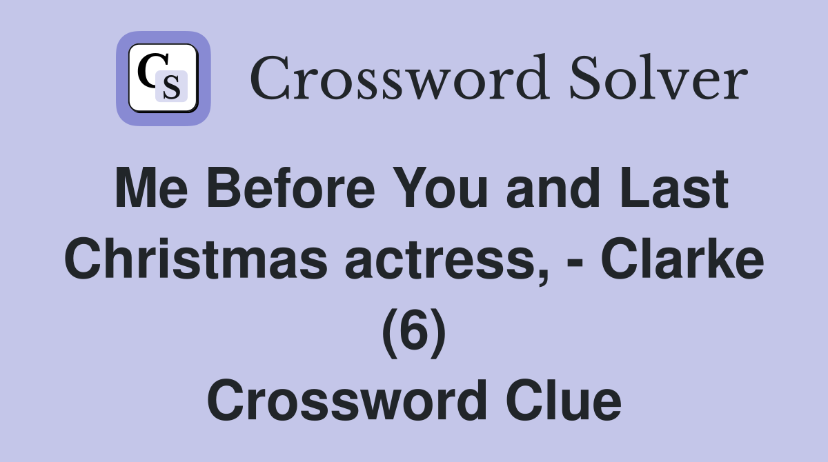 Me Before You and Last Christmas actress, - Clarke (6) Crossword Clue