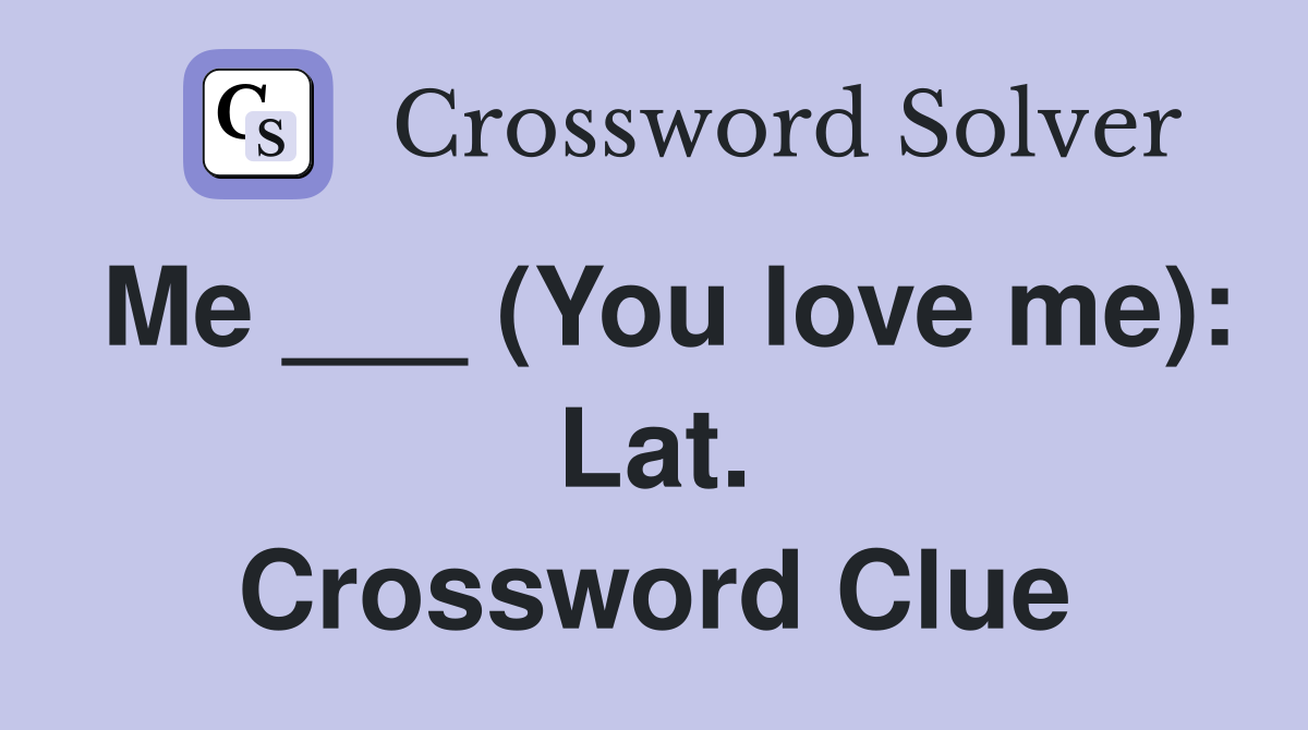 Me ___ (You love me): Lat. Crossword Clue