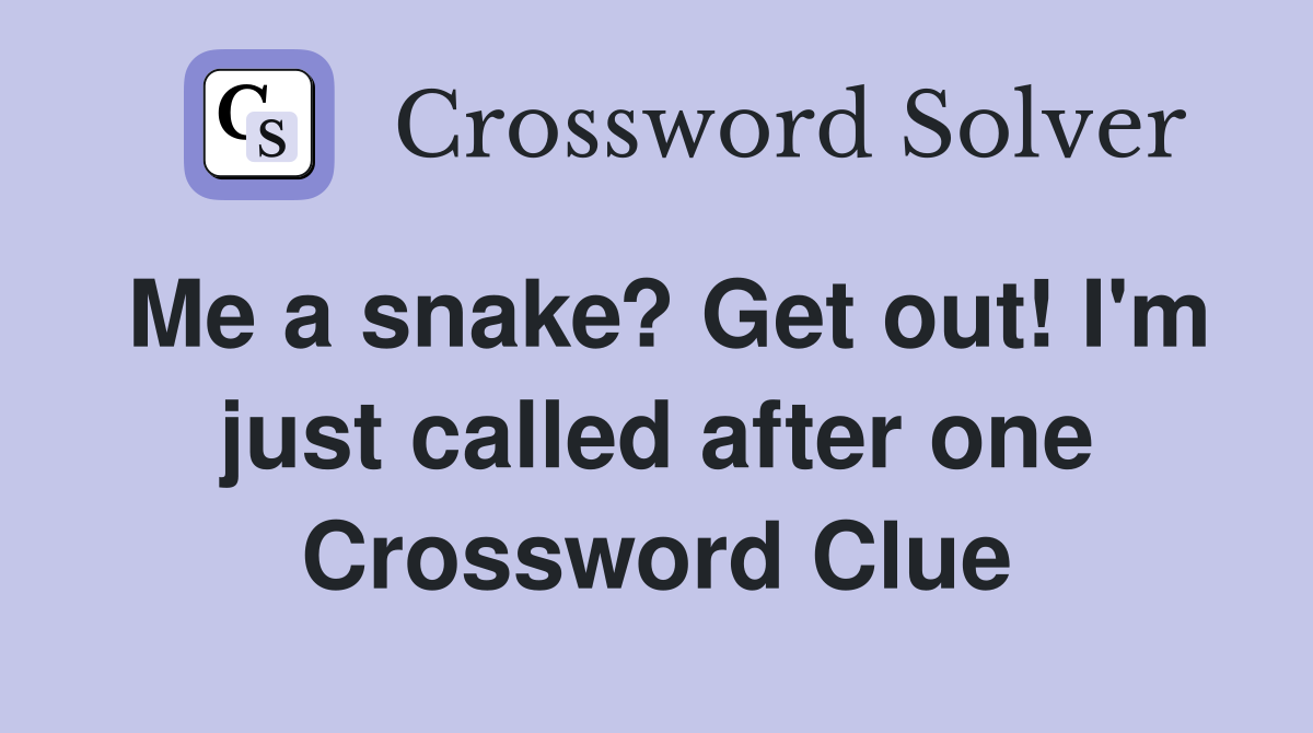 Me a snake? Get out! I'm just called after one Crossword Clue
