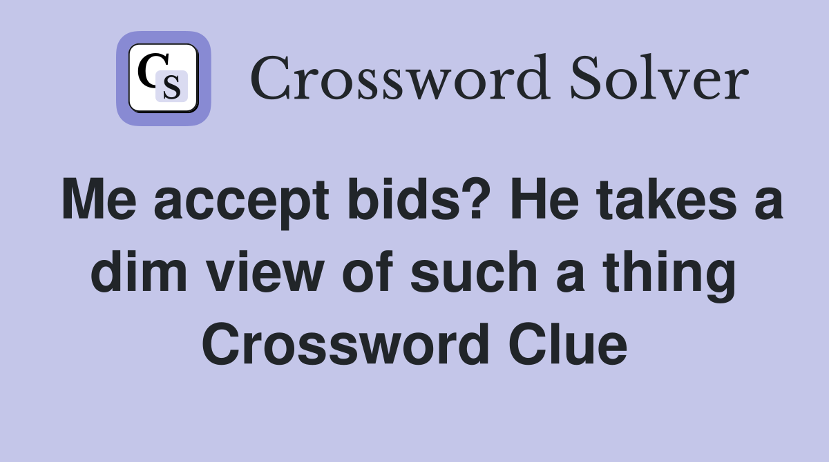 Me accept bids? He takes a dim view of such a thing Crossword Clue