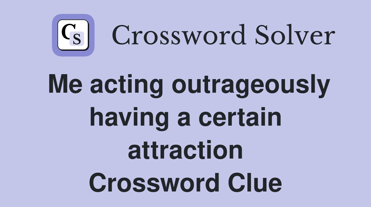 Me acting outrageously having a certain attraction Crossword Clue