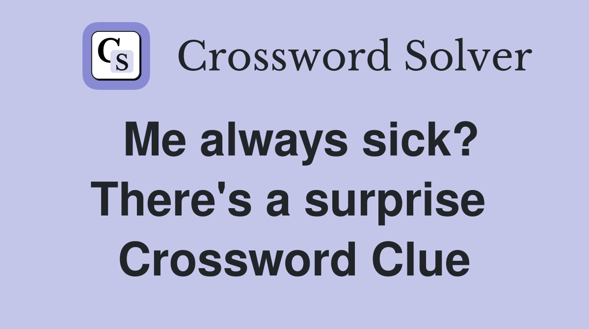 Me always sick? There's a surprise  Crossword Clue