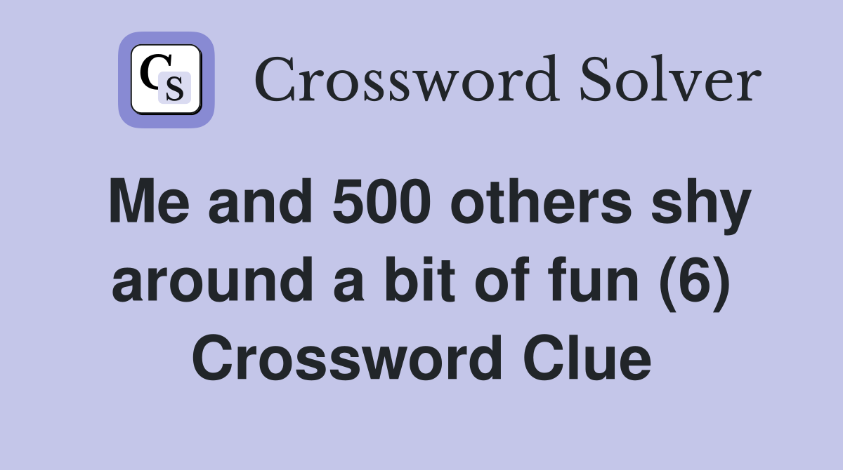 Me and 500 others shy around a bit of fun (6) Crossword Clue