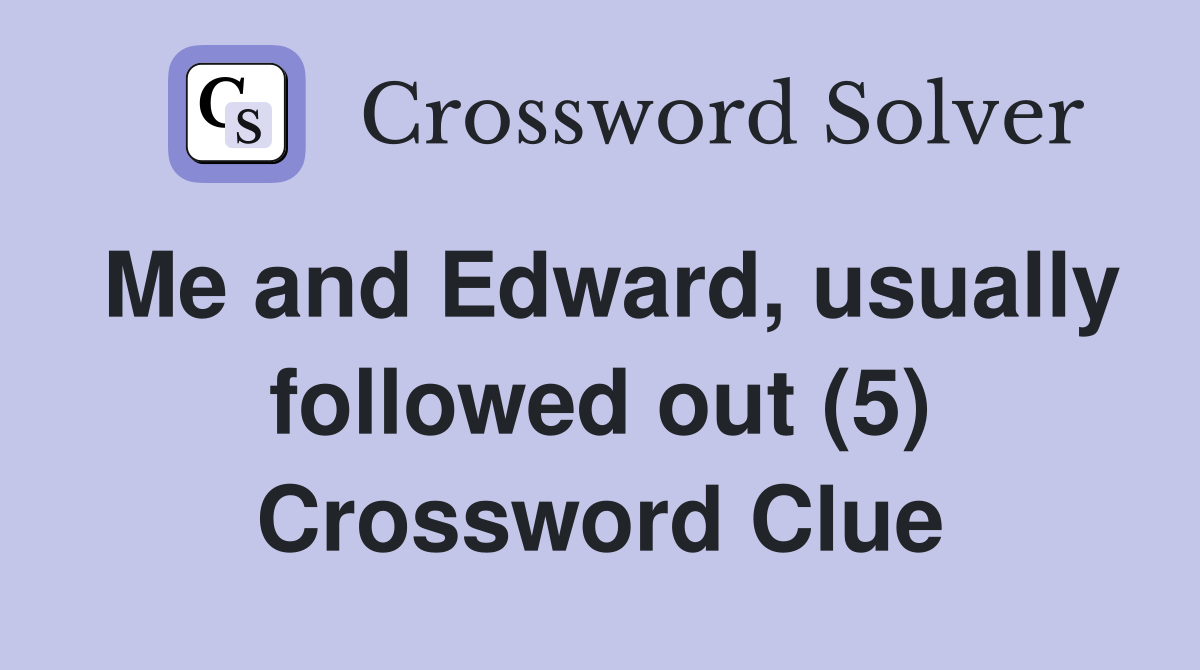 Me and Edward, usually followed out (5) Crossword Clue
