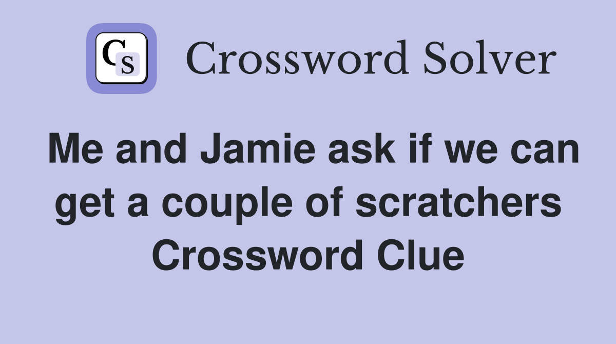 Me and Jamie ask if we can get a couple of scratchers Crossword Clue