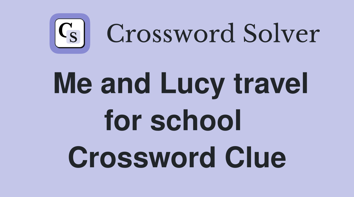 Me and Lucy travel for school  Crossword Clue