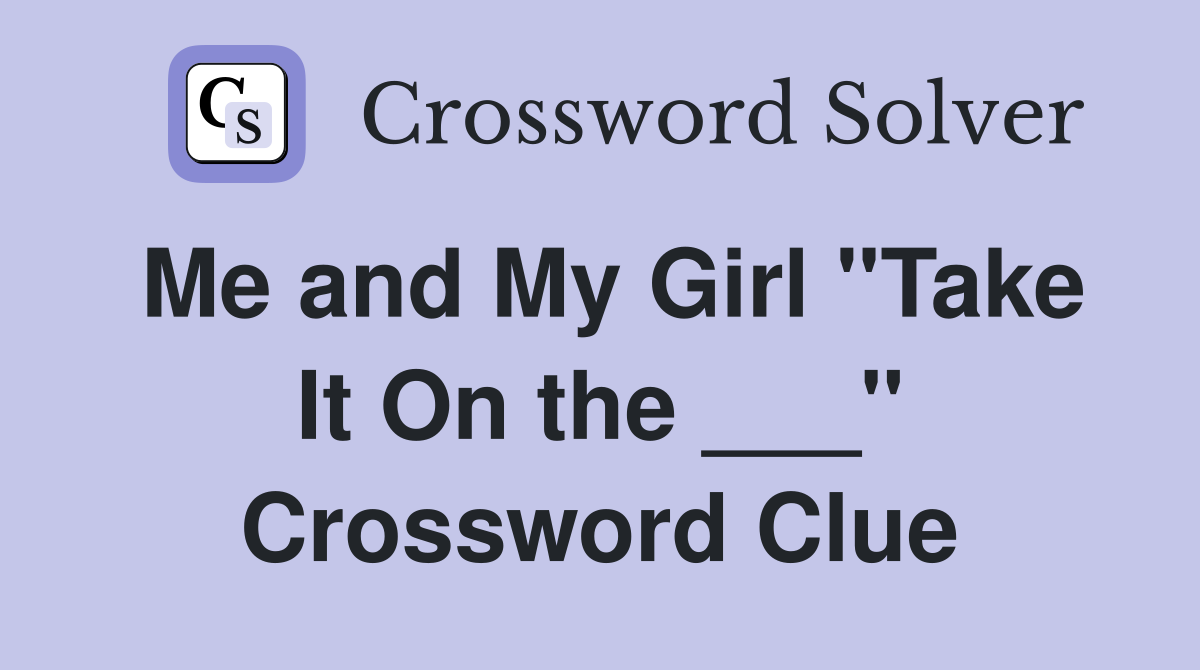Me and My Girl "Take It On the ___" Crossword Clue