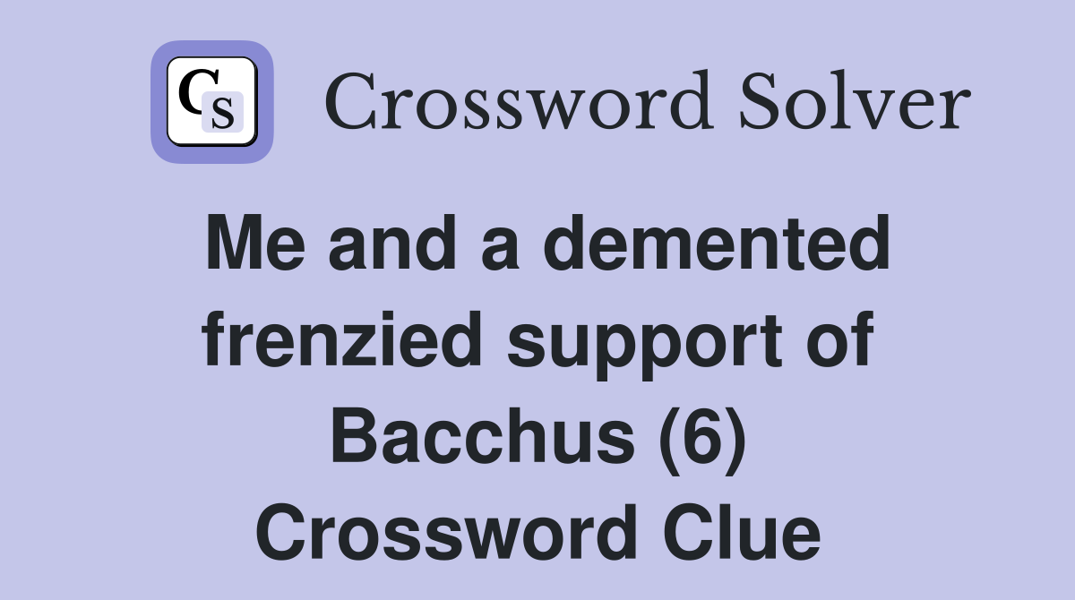 Me and a demented frenzied support of Bacchus (6) Crossword Clue
