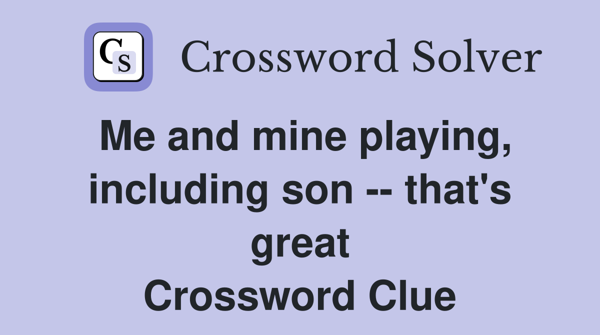 Me and mine playing, including son -- that's great Crossword Clue