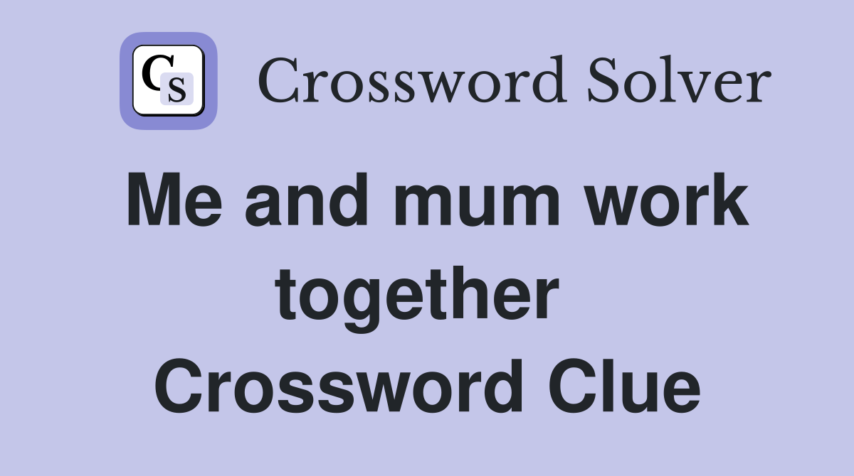 Me and mum work together  Crossword Clue