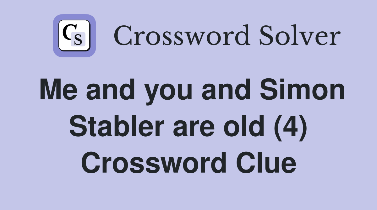 Me and you and Simon Stabler are old (4) Crossword Clue
