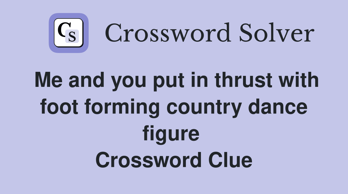 Me and you put in thrust with foot forming country dance figure  Crossword Clue
