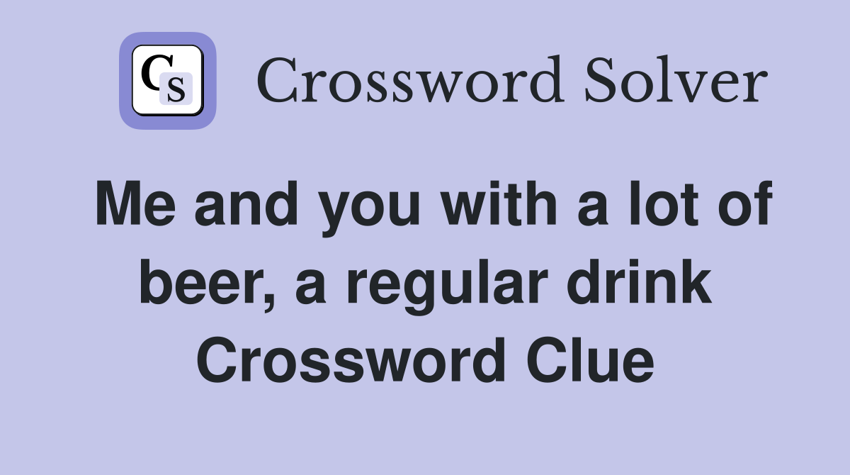 Me and you with a lot of beer, a regular drink Crossword Clue