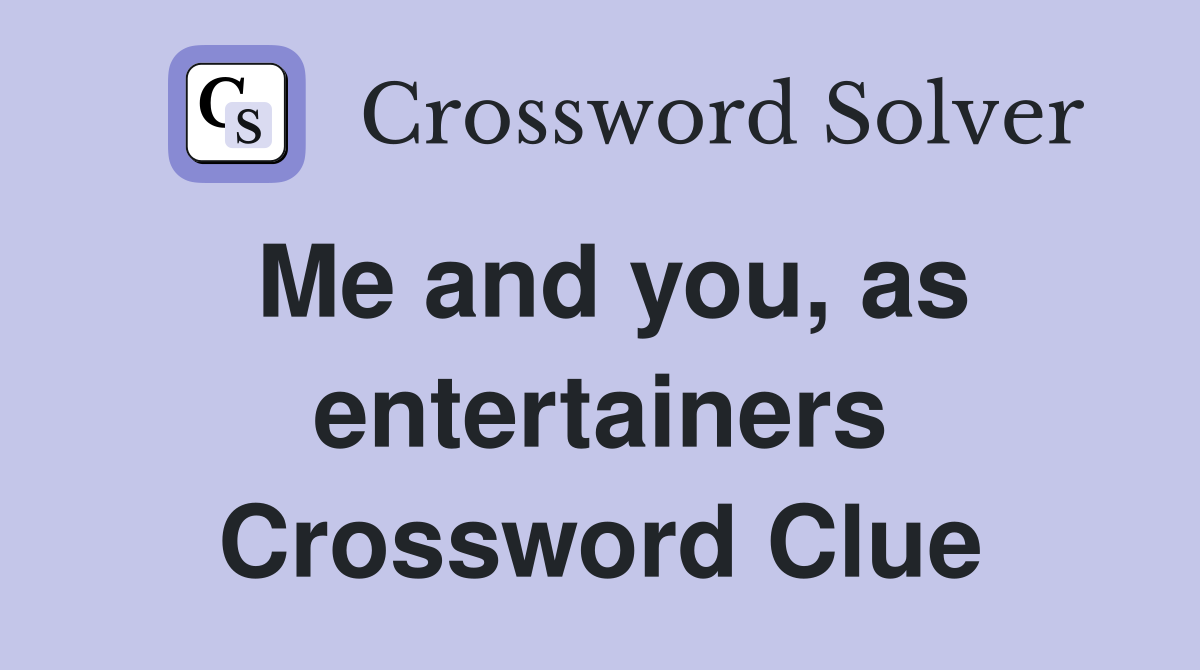 Me and you, as entertainers Crossword Clue