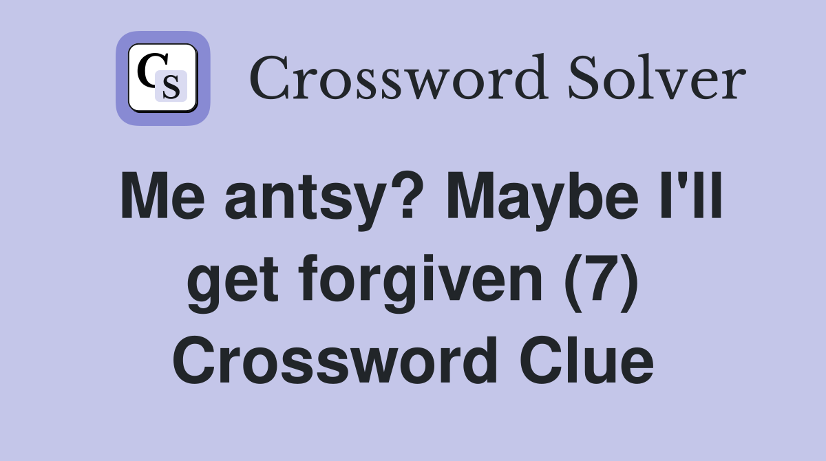 Me antsy? Maybe I'll get forgiven (7) Crossword Clue