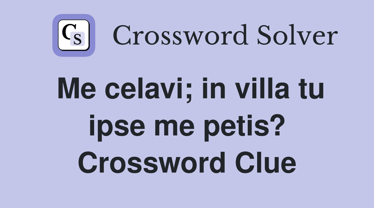 Me celavi; in villa tu ipse me petis? Crossword Clue