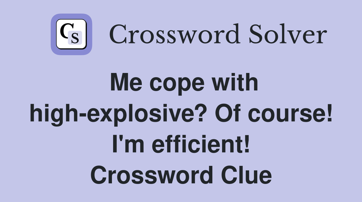 Me cope with high-explosive? Of course! I'm efficient! Crossword Clue